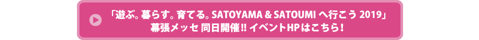 「遊ぶ。暮らす。育てる。SATOYAMA & SATOUMIへ行こう 2019」幕張メッセ同時開催!!イベントHPはこちら！