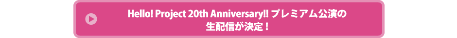 Hello! Project 20th Anniversary!! プレミアム公演の生配信が決定!